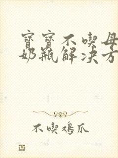 宝宝不吃母乳吃奶瓶解决方法