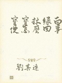 宝宝拉绿白色大便怎么回事