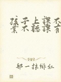 孩子上课不写作业不听课有什么办法