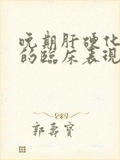 晚期肝硬化患者的临床表现