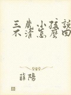 三岁小孩说话说不清怎么回事