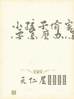 小孩子偷家里钱,要怎么办,怎么处理