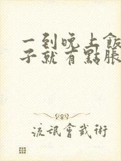 一到晚上饭点肚子就有点胀气