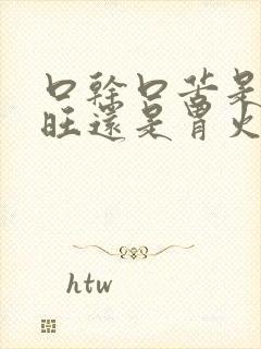 口干口苦是肝火旺还是胃火旺