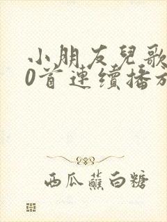 小朋友儿歌100首连续播放