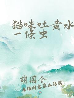 猫咪吐黄水吐出一条虫