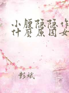 小腹隐隐作痛是什么原因女性疼