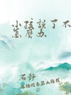 小孩说了不听话怎么办