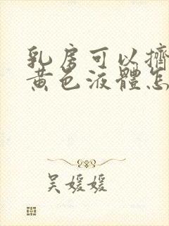 乳房可以挤出来黄色液体怎么回事