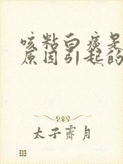 咳粘白痰是什么原因引起的