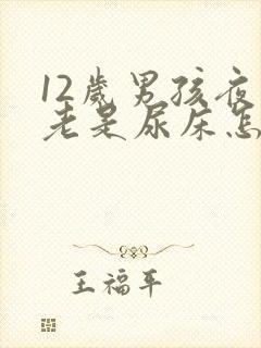 12岁男孩夜里老是尿床怎么办