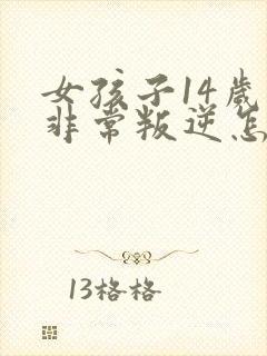 女孩子14岁了非常叛逆怎么办