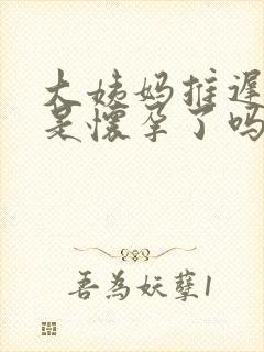 大姨妈推迟两周是怀孕了吗