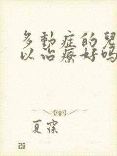 多动症的儿童可以治疗好吗