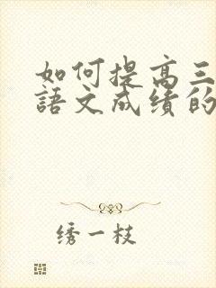 如何提高三年级语文成绩的方法和建议