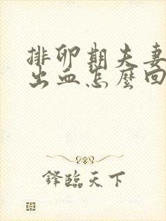 排卵期夫妻生活出血怎么回事