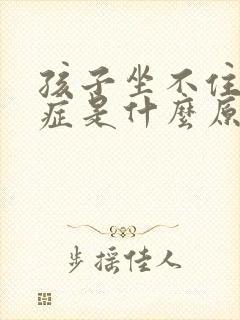 孩子坐不住好动症是什么原因导致的