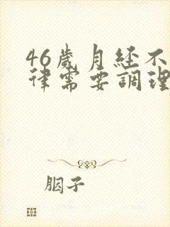 46岁月经不规律需要调理吗