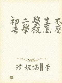 初二学生不愿意去学校怎么办