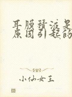 耳膜积液是什么原因引起的