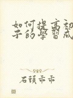 如何提高初三孩子的学习成绩