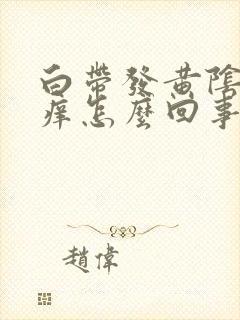 白带发黄阴道发痒怎么回事