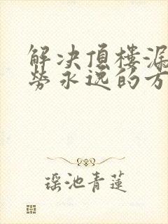 解决顶楼漏水一劳永逸的方法