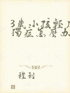 3岁小孩轻度孤独症怎么办