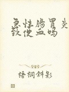 急性肠胃炎会导致便血吗