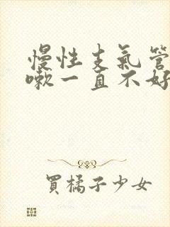 慢性支气管炎咳嗽一直不好怎么办