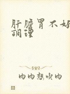 肝胆胃不好怎么调理