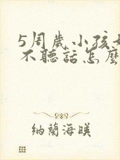 5周岁小孩好动不听话怎么办