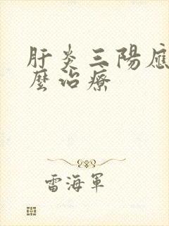 肝炎三阳应该怎么治疗