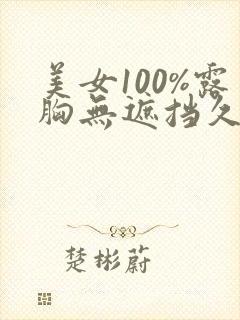 美女100%露胸无遮挡久久久