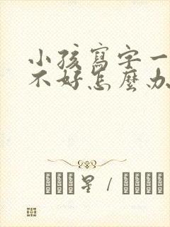 小孩写字一直写不好怎么办