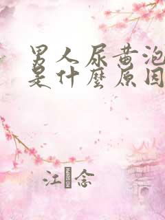 男人尿黄泡沫多是什么原因引起的