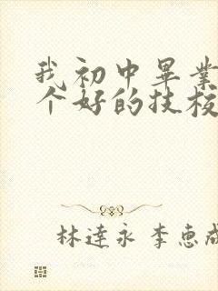 我初中毕业想找个好的技校