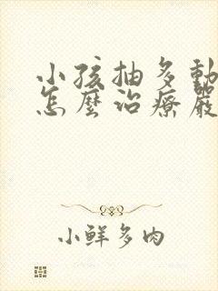 小孩抽多动症是怎么治疗严重吗