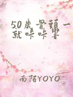 50岁骨头一动就咔咔响