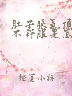 肚子胀气顶着胃不舒服是怎么回事