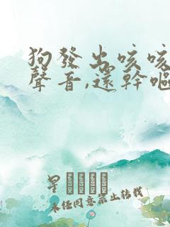 狗发出咳咳咳的声音,还干呕