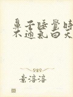 鼻子睡觉时鼻子不通气白天没事