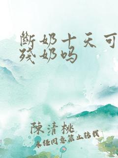 断奶十天可以排残奶吗