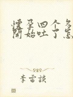 怀孕四个多月又开始吐了怎么回事