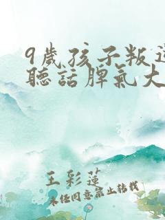 9岁孩子叛逆不听话脾气大怎么办