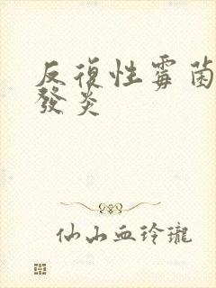 反复性霉菌阴道发炎