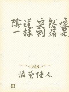 阴道突然像针扎一样刺痛是怎么回事