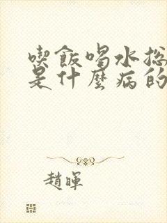 吃饭喝水总噎着是什么病的前兆