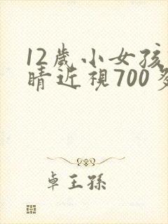 12岁小女孩眼睛近视700多度怎么办