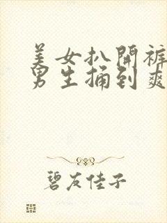 美女扒开裤子让男生捅到爽